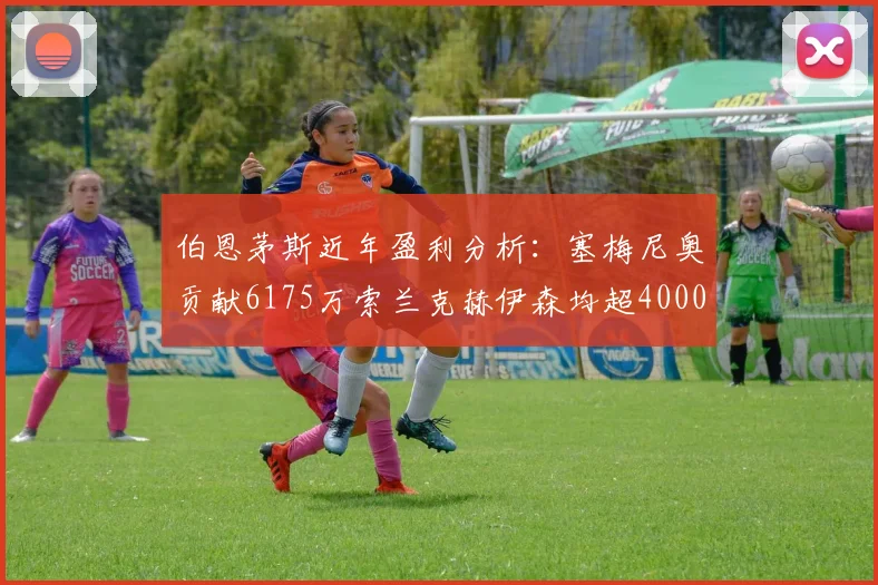 伯恩茅斯近年盈利分析：塞梅尼奥贡献6175万索兰克赫伊森均超4000万