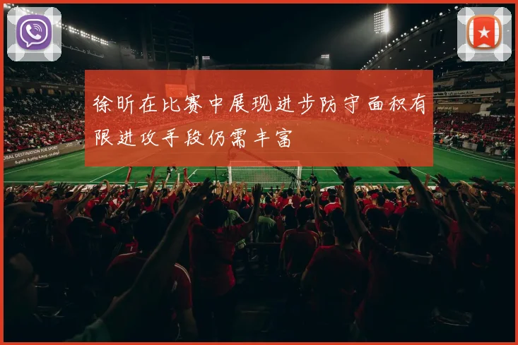 徐昕在比赛中展现进步防守面积有限进攻手段仍需丰富