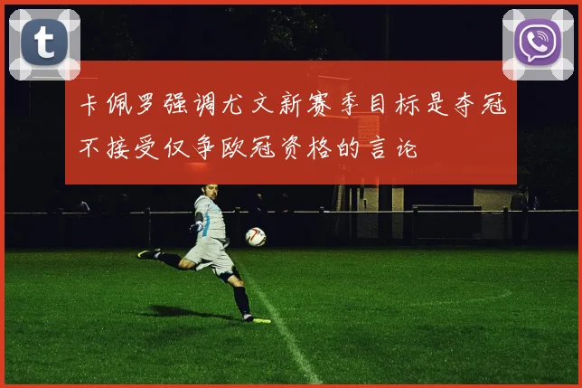 卡佩罗强调尤文新赛季目标是夺冠不接受仅争欧冠资格的言论