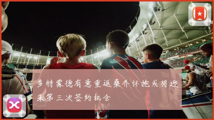 多特蒙德有意重返桑乔怀抱或将迎来第三次签约机会
