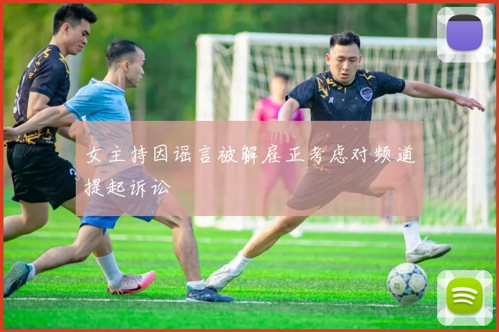 女主持因谣言被解雇正考虑对频道提起诉讼