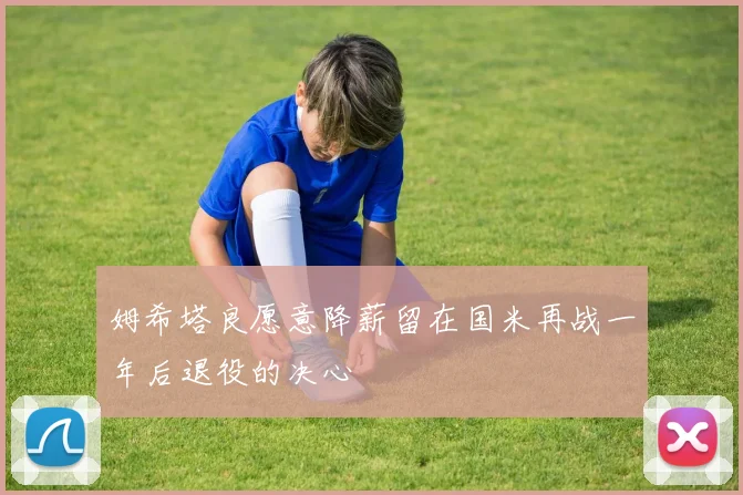 姆希塔良愿意降薪留在国米再战一年后退役的决心