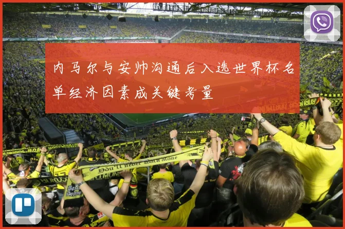 内马尔与安帅沟通后入选世界杯名单经济因素成关键考量