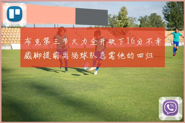 布克第三节火力全开砍下16分不幸崴脚提前离场球队急需他的回归
