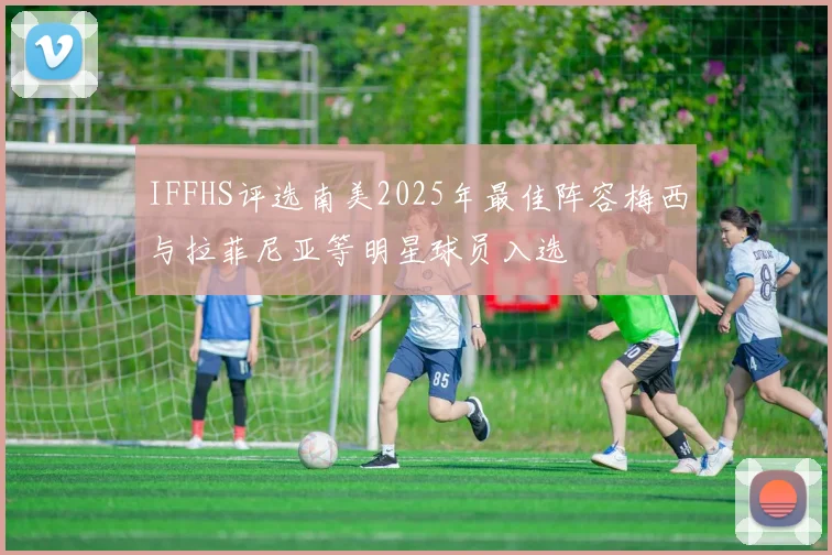 IFFHS评选南美2025年最佳阵容梅西与拉菲尼亚等明星球员入选