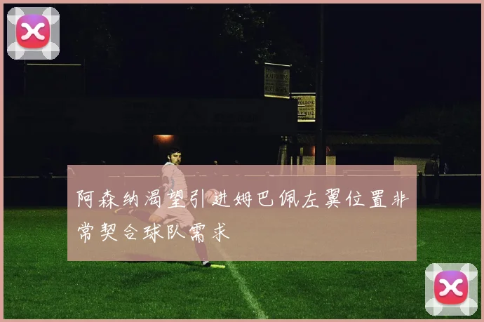 阿森纳渴望引进姆巴佩左翼位置非常契合球队需求