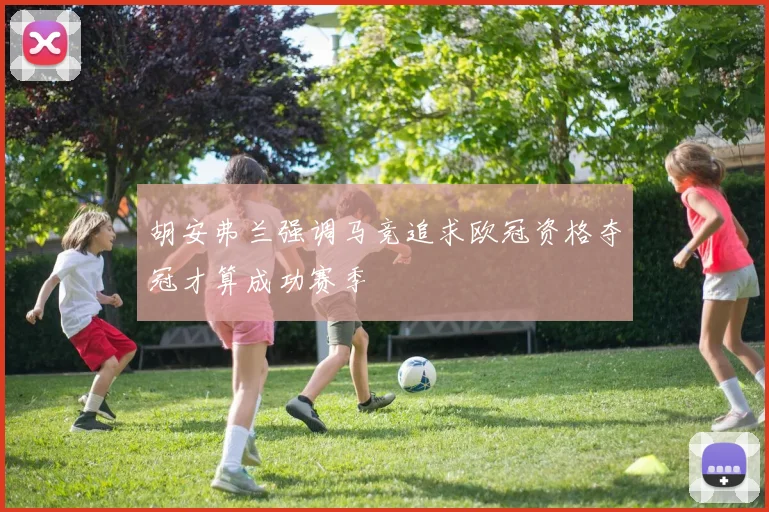 胡安弗兰强调马竞追求欧冠资格夺冠才算成功赛季