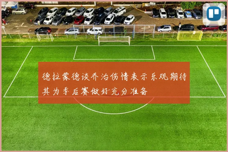 德拉蒙德谈乔治伤情表示乐观期待其为季后赛做好充分准备